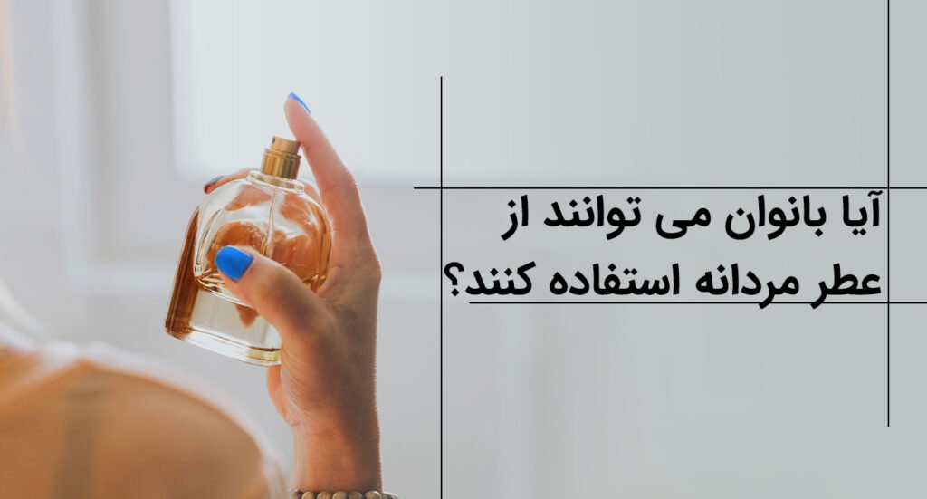 آیا بانوان می‌ توانند از عطر مردانه استفاده کنند؟
