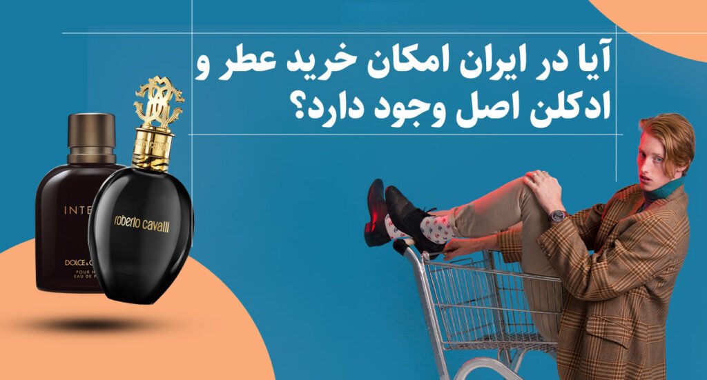 ایا در ایران خرید عطر و ادکلن اصل وجود دارد؟